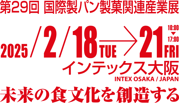 第29回 国際製パン製菓関連産業展 2025年2月18日火曜日〜2月21日金曜日 10:00〜17:00 インデックス大阪 未来の食文化を創造する